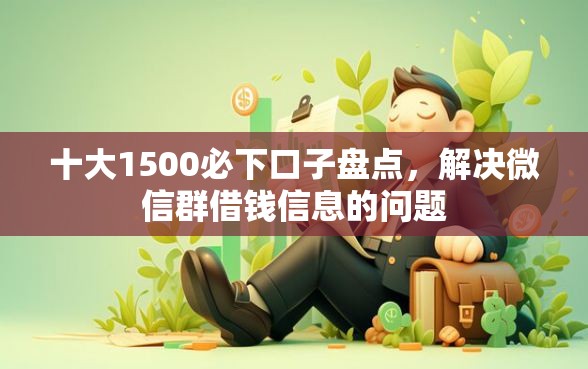 十大1500必下口子盘点，解决微信群借钱信息的问题