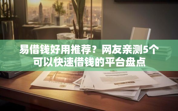易借钱好用推荐？网友亲测5个可以快速借钱的平台盘点