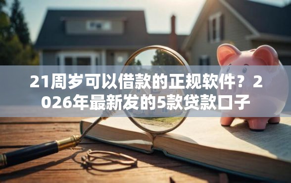 21周岁可以借款的正规软件？2026年最新发的5款贷款口子