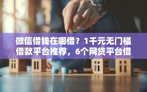 微信借钱在哪借？1千元无门槛借款平台推荐，6个网贷平台借钱容易又安全盘点