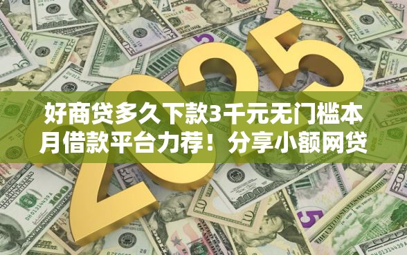 好商贷多久下款3千元无门槛本月借款平台力荐！分享小额网贷口子3千元无门槛借款