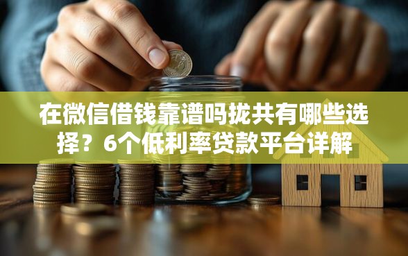 在微信借钱靠谱吗拢共有哪些选择？6个低利率贷款平台详解