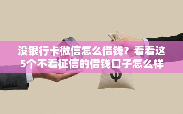 没银行卡微信怎么借钱？看看这5个不看征信的借钱口子怎么样