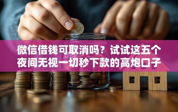 微信借钱可取消吗？试试这五个夜间无视一切秒下款的高炮口子