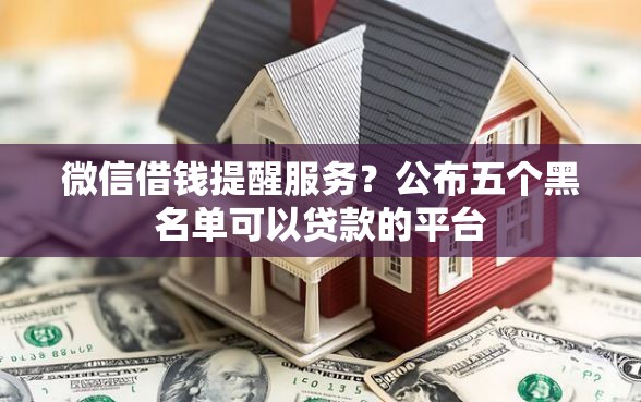 微信借钱提醒服务？公布五个黑名单可以贷款的平台
