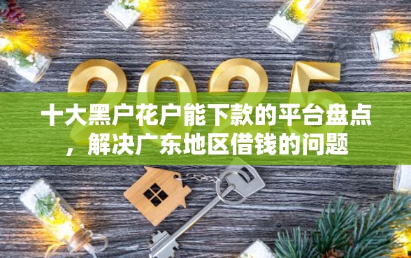 十大黑户花户能下款的平台盘点，解决广东地区借钱的问题