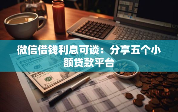 微信借钱利息可谈：分享五个小额贷款平台