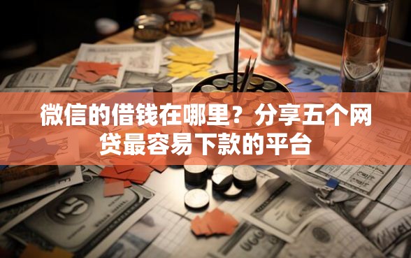 微信的借钱在哪里？分享五个网贷最容易下款的平台