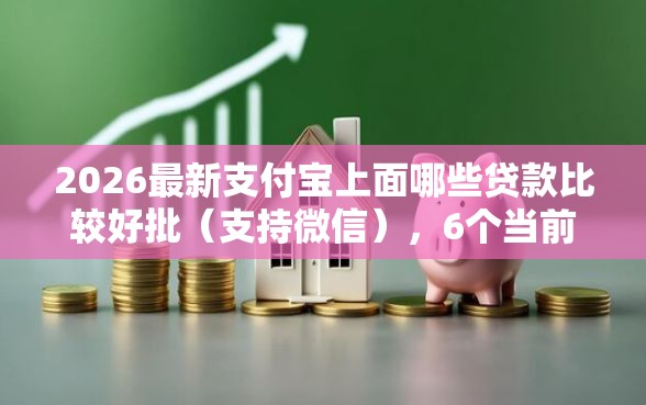 2026最新支付宝上面哪些贷款比较好批（支持微信），6个当前双黑逾期严重能下款的平台无私分享