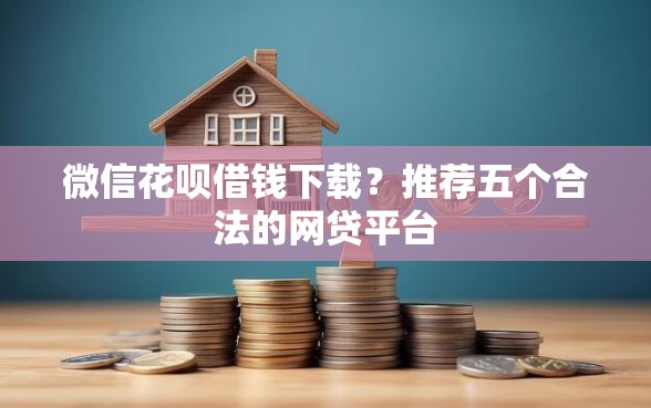 微信花呗借钱下载？推荐五个合法的网贷平台