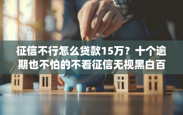 征信不行怎么贷款15万？十个逾期也不怕的不看征信无视黑白百分百下款app