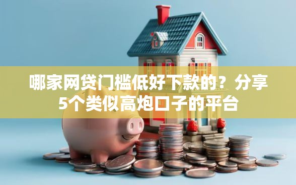 哪家网贷门槛低好下款的？分享5个类似高炮口子的平台