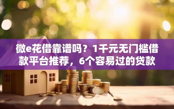 微e花借靠谱吗？1千元无门槛借款平台推荐，6个容易过的贷款平台盘点