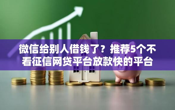 微信给别人借钱了？推荐5个不看征信网贷平台放款快的平台