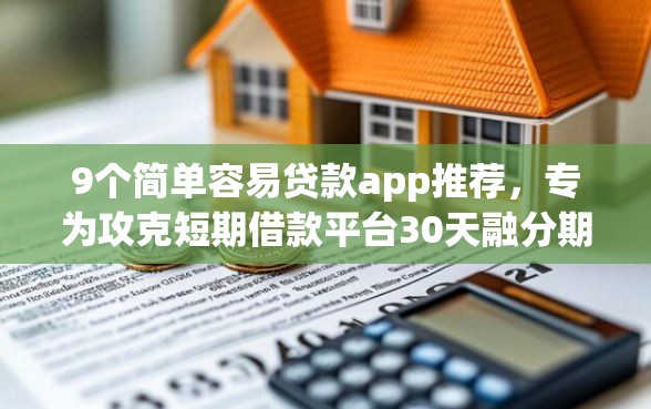 9个简单容易贷款app推荐，专为攻克短期借款平台30天融分期难题