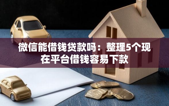 微信能借钱贷款吗：整理5个现在平台借钱容易下款