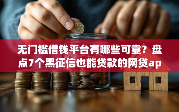 无门槛借钱平台有哪些可靠?盘点7个黑征信也能贷款的网贷app给你参考 无门槛借钱平台有哪些可靠?盘点7个黑征信也能贷款的网贷app给你参考
