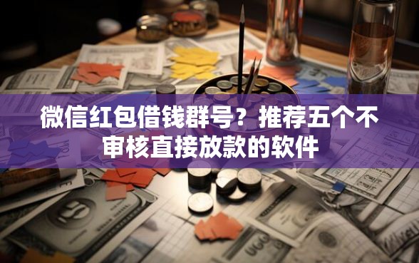 微信红包借钱群号？推荐五个不审核直接放款的软件