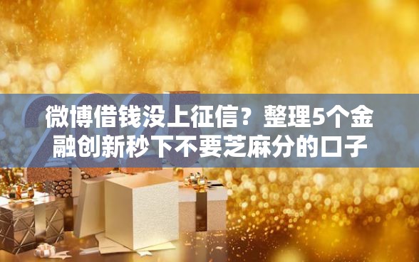 微博借钱没上征信？整理5个金融创新秒下不要芝麻分的口子