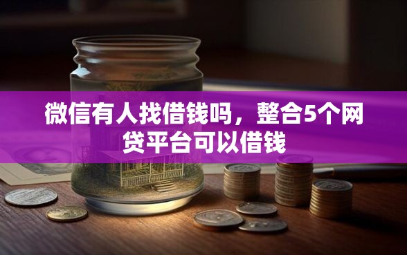 微信有人找借钱吗，整合5个网贷平台可以借钱