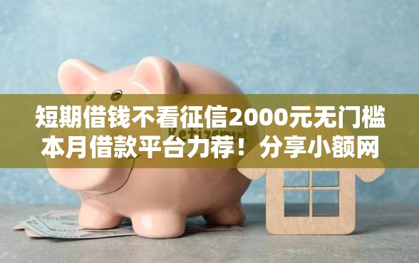 短期借钱不看征信2000元无门槛本月借款平台力荐！分享小额网贷口子2000元无门槛借款