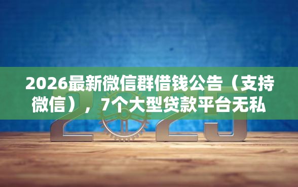 2026最新微信群借钱公告（支持微信），7个大型贷款平台无私分享