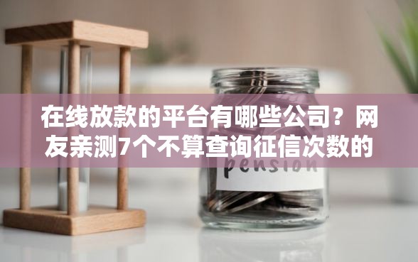 在线放款的平台有哪些公司？网友亲测7个不算查询征信次数的平台盘点