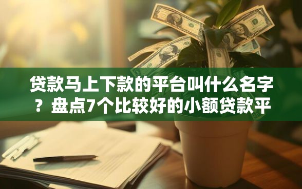 贷款马上下款的平台叫什么名字？盘点7个比较好的小额贷款平台给你参考