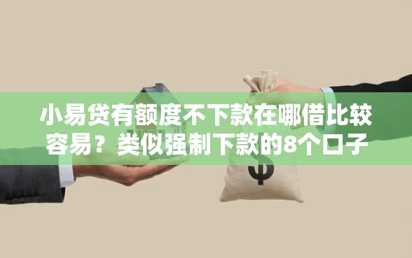 小易贷有额度不下款在哪借比较容易？类似强制下款的8个口子参考