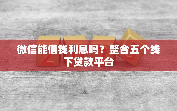 微信能借钱利息吗？整合五个线下贷款平台