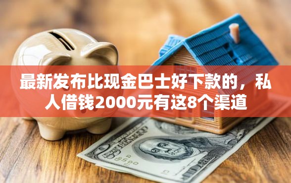 最新发布比现金巴士好下款的，私人借钱2000元有这8个渠道