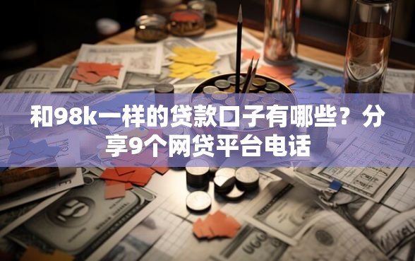 和98k一样的贷款口子有哪些？分享9个网贷平台电话
