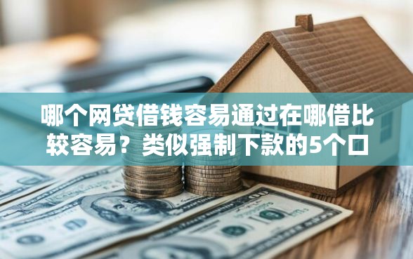 哪个网贷借钱容易通过在哪借比较容易？类似强制下款的5个口子参考