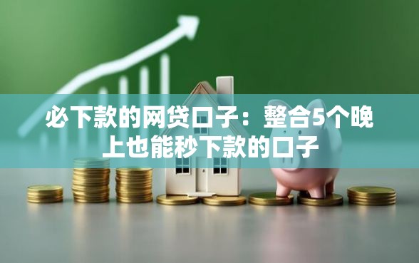 必下款的网贷口子：整合5个晚上也能秒下款的口子