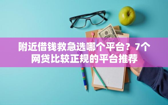 附近借钱救急选哪个平台？7个网贷比较正规的平台推荐