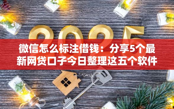 微信怎么标注借钱：分享5个最新网贷口子今日整理这五个软件