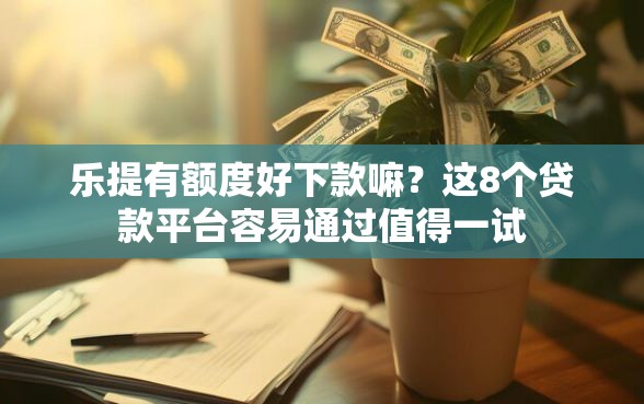 乐提有额度好下款嘛？这8个贷款平台容易通过值得一试