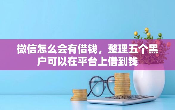 微信怎么会有借钱，整理五个黑户可以在平台上借到钱