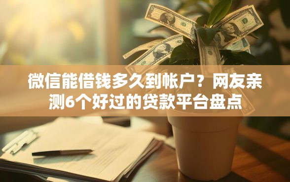 微信能借钱多久到帐户？网友亲测6个好过的贷款平台盘点