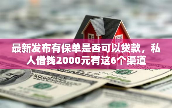 最新发布有保单是否可以贷款，私人借钱2000元有这6个渠道