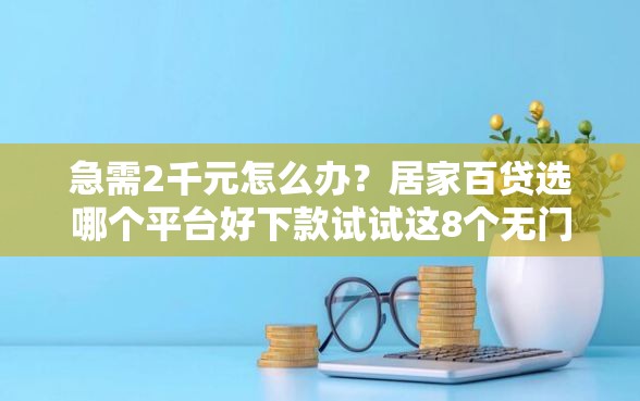 急需2千元怎么办？居家百贷选哪个平台好下款试试这8个无门槛平台