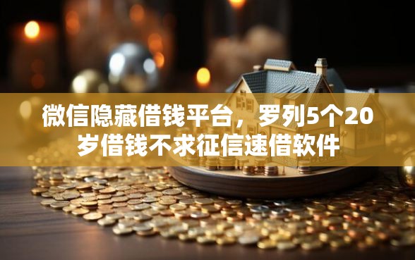 微信隐藏借钱平台，罗列5个20岁借钱不求征信速借软件