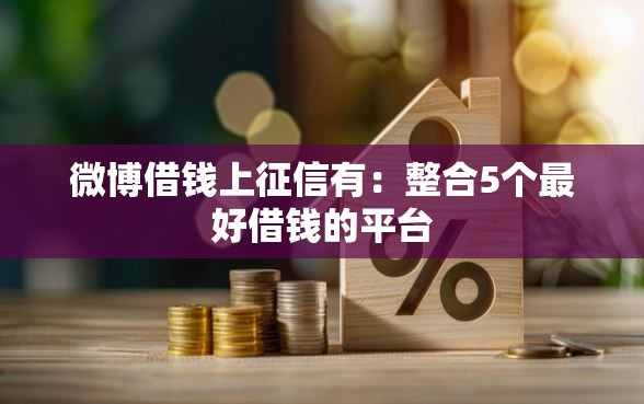 微博借钱上征信有:整合5个最好借钱的平台 微博借钱上征信有:整合5个最好借钱的平台