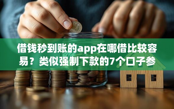 借钱秒到账的app在哪借比较容易？类似强制下款的7个口子参考