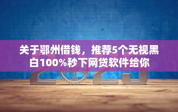 关于鄂州借钱，推荐5个无视黑白100%秒下网贷软件给你
