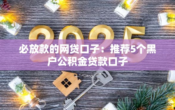 必放款的网贷口子：推荐5个黑户公积金贷款口子