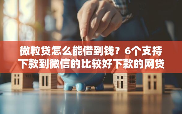 微粒贷怎么能借到钱？6个支持下款到微信的比较好下款的网贷平台