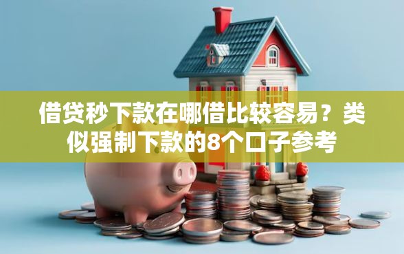 借贷秒下款在哪借比较容易?类似强制下款的8个口子参考 借贷秒下款在哪借比较容易?类似强制下款的8个口子参考