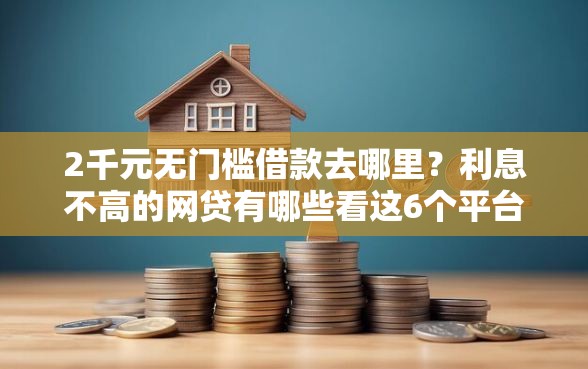 2千元无门槛借款去哪里？利息不高的网贷有哪些看这6个平台