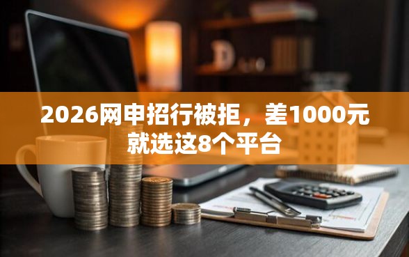 2026网申招行被拒，差1000元就选这8个平台
